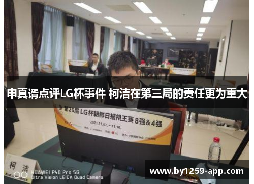 申真谞点评LG杯事件 柯洁在第三局的责任更为重大